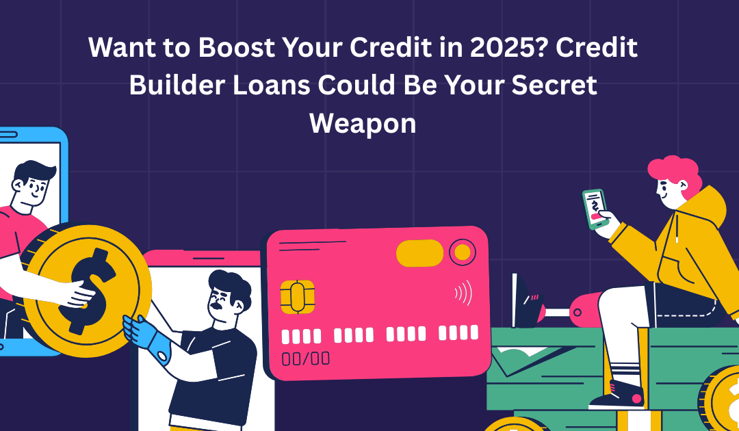 Want to Boost Your Credit in 2025? Credit Builder Loans Could Be Your Secret Weapon